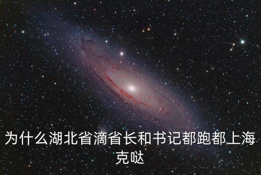 為什么湖北省滴省長和書記都跑都上海克噠