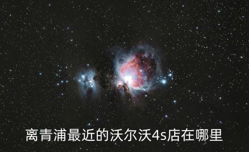 離青浦最近的沃爾沃4s店在哪里