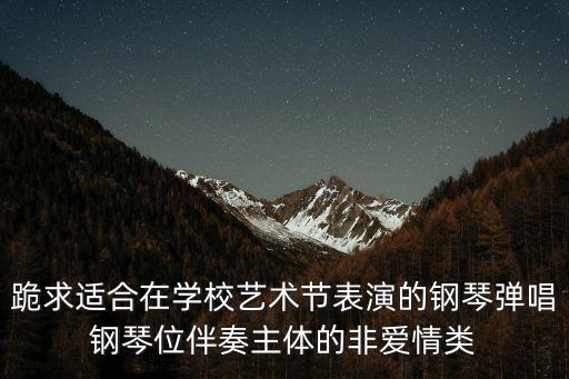 跪求適合在學校藝術節表演的鋼琴彈唱鋼琴位伴奏主體的非愛情類
