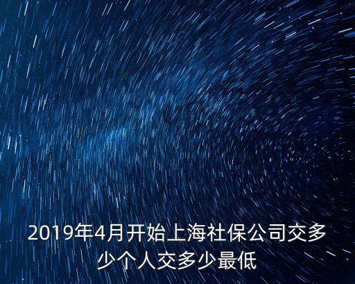 2019年4月開始上海社保公司交多少個人交多少最低