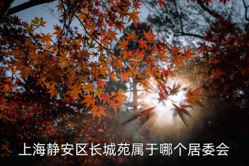 上海市靜安區長城苑地址，上海靜安區長城苑屬于哪個居委會