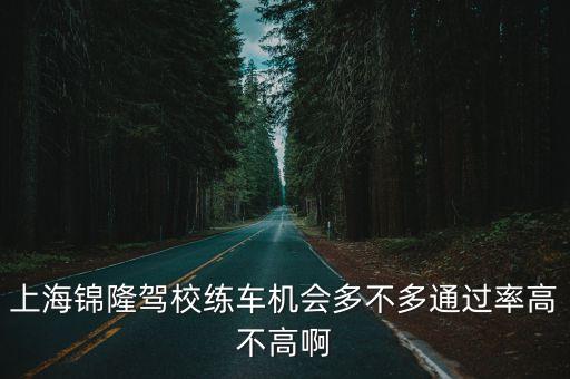 上海市寶山區月浦盛橋錦隆恒通駕校，上海錦隆駕校練車機會多不多通過率高不高啊