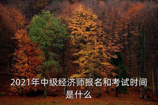 上海市中級經濟師職稱考試時間，2021年中級經濟師報名和考試時間是什么