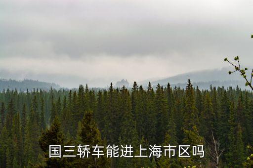 上海市區國三小轎車能進嗎，國三轎車能進上海市區嗎