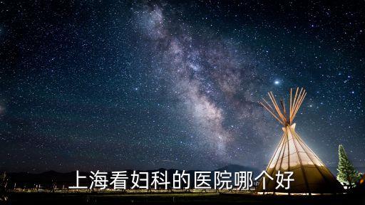 上海市婦科看的好的醫院有哪些，上海看婦科的醫院哪個好