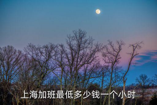 上海市最低小時加班費，上海加班最低多少錢一個小時
