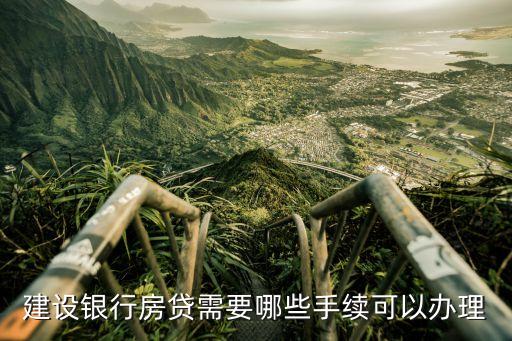 上海市建設(shè)銀行辦理房貸流程，建設(shè)銀行房貸需要哪些手續(xù)可以辦理