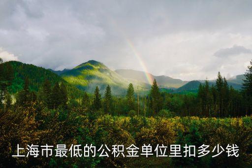 上海市公積金最低標準2020，上海市最低的公積金單位里扣多少錢