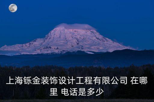 上海市衍金裝飾設(shè)計(jì)公司，上海鑠金裝飾設(shè)計(jì)工程有限公司 在哪里 電話是多少
