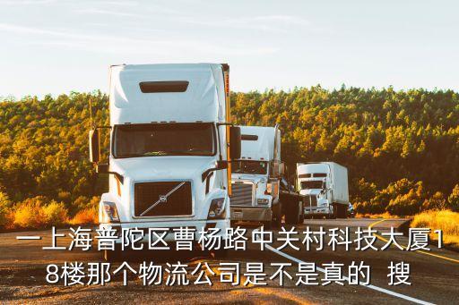 上海市邱潤物流有限公司，一上海普陀區曹楊路中關村科技大廈18樓那個物流公司是不是真的  搜