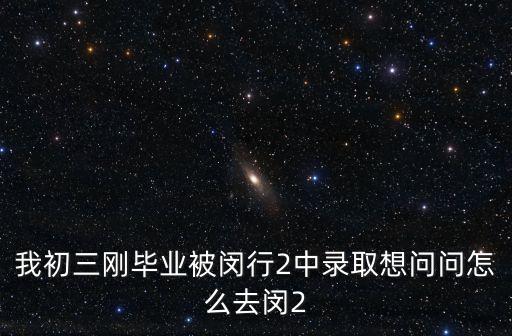 上海市第二中學(xué)梅隴分校在閔行錄取，我初三剛畢業(yè)被閔行2中錄取想問問怎么去閔2