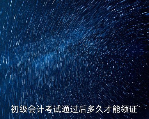 上海市會(huì)計(jì)初級(jí)職稱領(lǐng)證時(shí)間，初級(jí)會(huì)計(jì)考試通過后多久才能領(lǐng)證