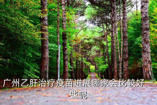 廣州疫苗最新進展，廣州乙肝疫苗最新進展那個比較先進呢