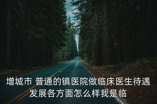 廣州增城區醫護人員，增城區公立小學校醫一般月工資多少