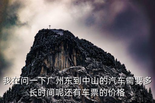 廣州東站到中山市大巴多長時間，我在問一下廣州東到中山的汽車需要多長時間呢還有車票的價格