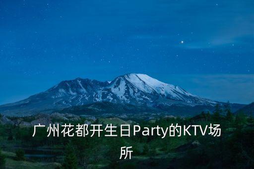 廣州花都開(kāi)生日Party的KTV場(chǎng)所