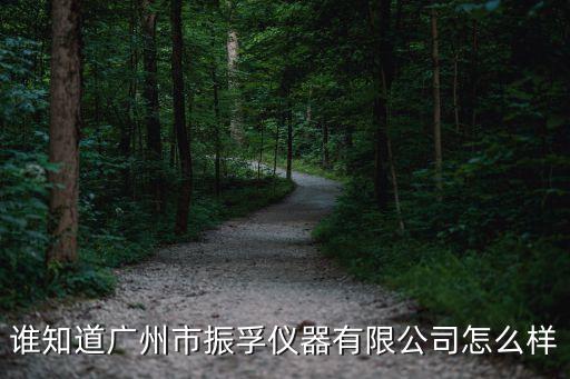 沈萍廣州振孚儀器，誰知道廣州市振孚儀器有限公司怎么樣