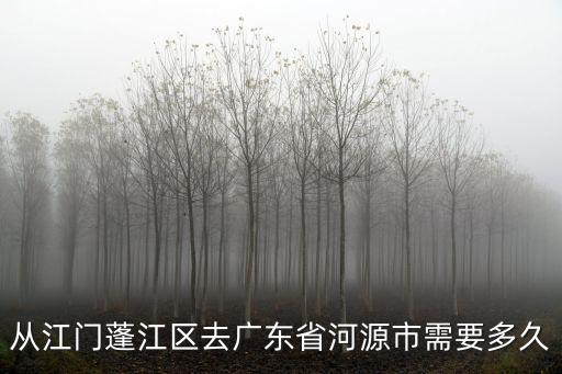 從江門蓬江區(qū)去廣東省河源市需要多久