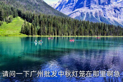 請(qǐng)問一下廣州批發(fā)中秋燈籠在那里啊急
