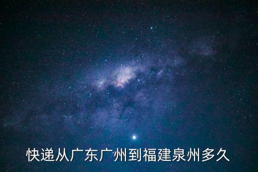 廣州到泉州物流需要幾天，從廣州到泉州快遞要多久