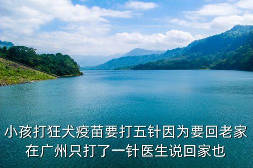 小孩打狂犬疫苗要打五針因?yàn)橐乩霞以趶V州只打了一針醫(yī)生說回家也