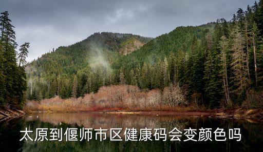 太原去廣州健康碼會(huì)變色嗎，太原到偃師市區(qū)健康碼會(huì)變顏色嗎