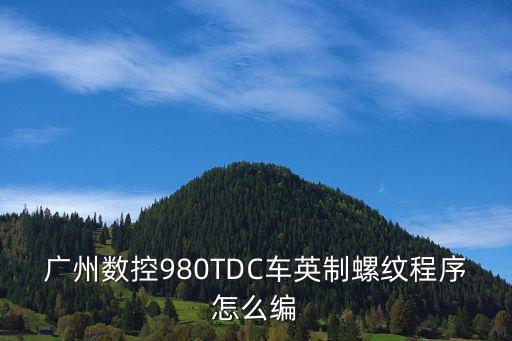 廣州數(shù)控980TDC車英制螺紋程序怎么編