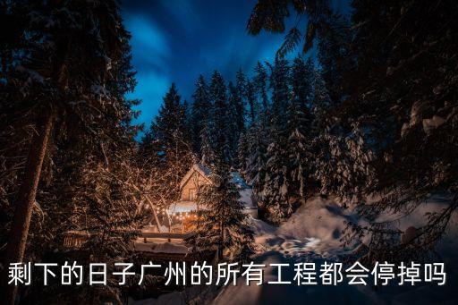 剩下的日子廣州的所有工程都會停掉嗎