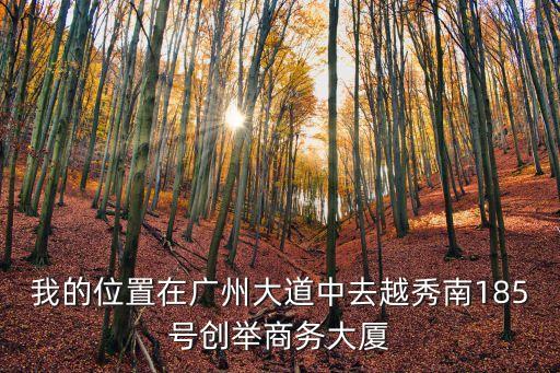 我的位置在廣州大道中去越秀南185號創舉商務大廈