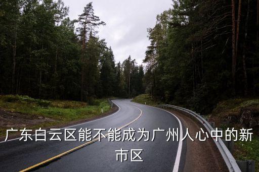 廣東白云區能不能成為廣州人心中的新市區
