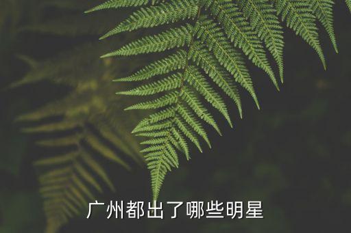 廣州都出了哪些明星