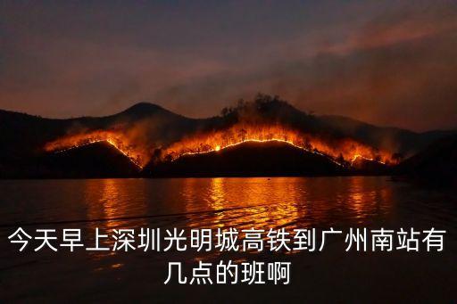 今天早上深圳光明城高鐵到廣州南站有幾點的班啊