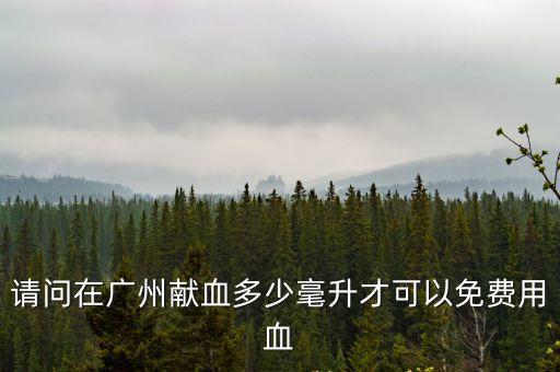請問在廣州獻(xiàn)血多少毫升才可以免費用血