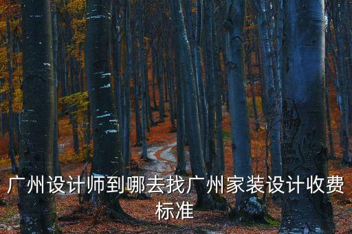 廣州設(shè)計師到哪去找廣州家裝設(shè)計收費標準