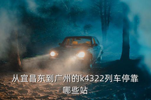 宜昌東站到廣州站k4319，從宜昌東到廣州的k4322列車停靠哪些站
