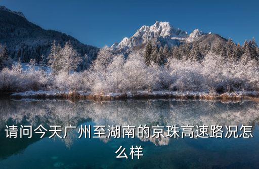 請問今天廣州至湖南的京珠高速路況怎么樣
