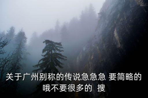 關于廣州別稱的傳說急急急 要簡略的哦不要很多的  搜