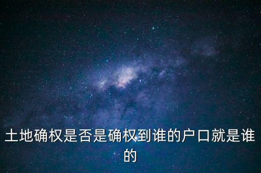 土地確權是否是確權到誰的戶口就是誰的