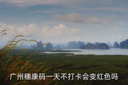 廣州穗康碼一天不打卡會變紅色嗎