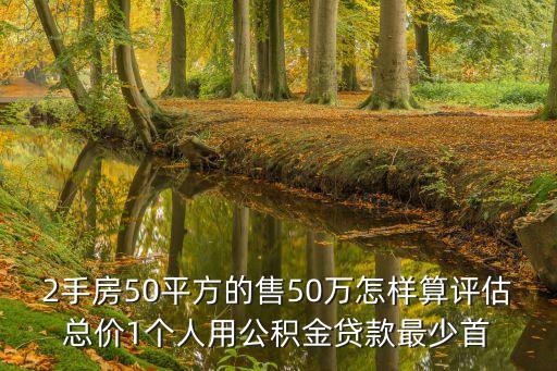 2手房50平方的售50萬怎樣算評估總價1個人用公積金貸款最少首
