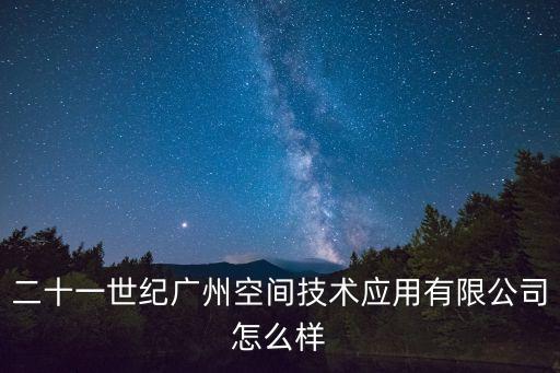 二十一世紀廣州空間技術應用有限公司怎么樣