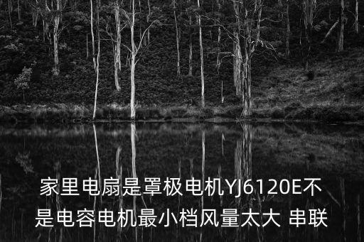 家里電扇是罩極電機YJ6120E不是電容電機最小檔風量太大 串聯