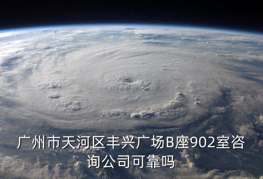廣州市天河區豐興廣場B座902室咨詢公司可靠嗎