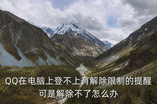 QQ在電腦上登不上有解除限制的提醒可是解除不了怎么辦