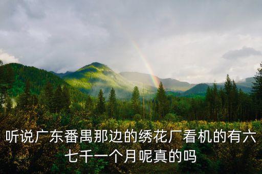 聽說廣東番禺那邊的繡花廠看機的有六七千一個月呢真的嗎
