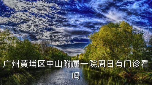 廣州黃埔區(qū)中山附屬一院周日有門診看嗎