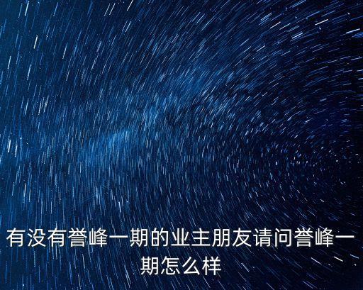 有沒有譽峰一期的業主朋友請問譽峰一期怎么樣