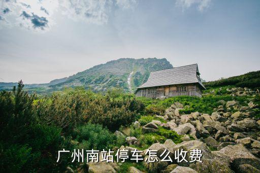 廣州火車南站停車場收費(fèi)，廣州南站停車場停車什么收費(fèi)的