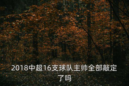 上海上港廣州恒大教練，2018中超16支球隊主帥全部敲定了嗎