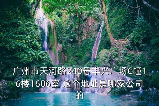 廣州市天河路240號豐興廣場C幢16樓1606室 這個地址是哪家公司的